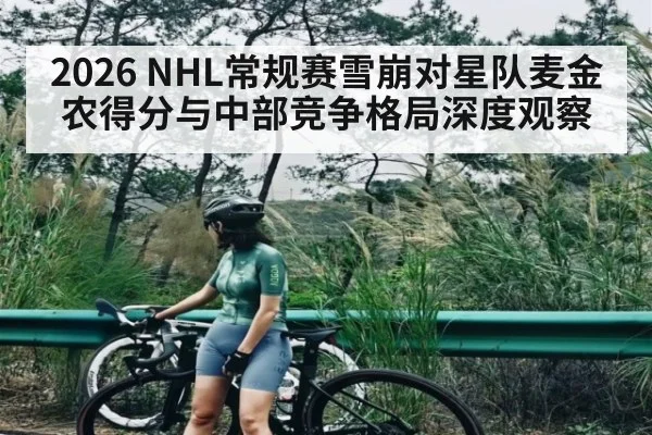 2026 NHL常规赛雪崩对星队麦金农得分与中部竞争格局深度观察