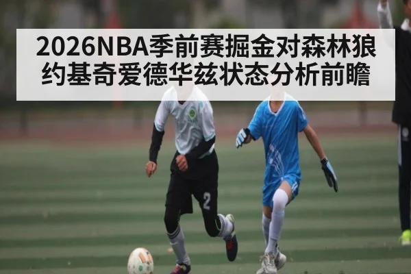 2026NBA季前赛掘金对森林狼约基奇爱德华兹状态分析前瞻