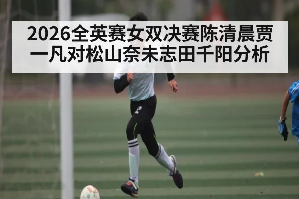 2026全英赛女双决赛陈清晨贾一凡对松山奈未志田千阳分析